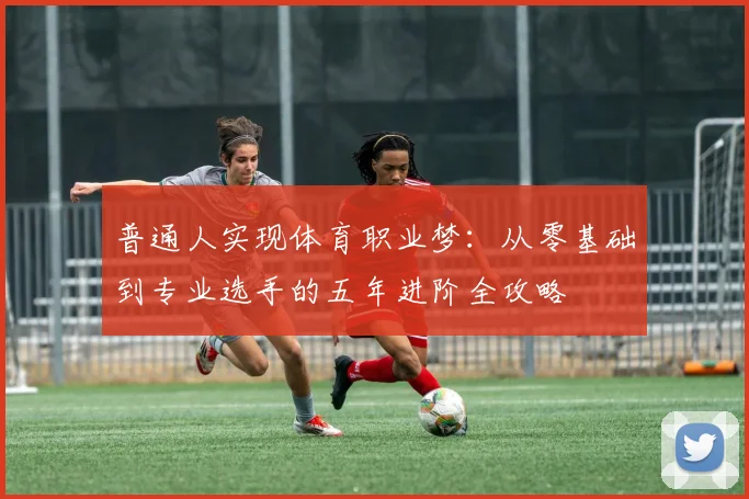 普通人实现体育职业梦：从零基础到专业选手的五年进阶全攻略